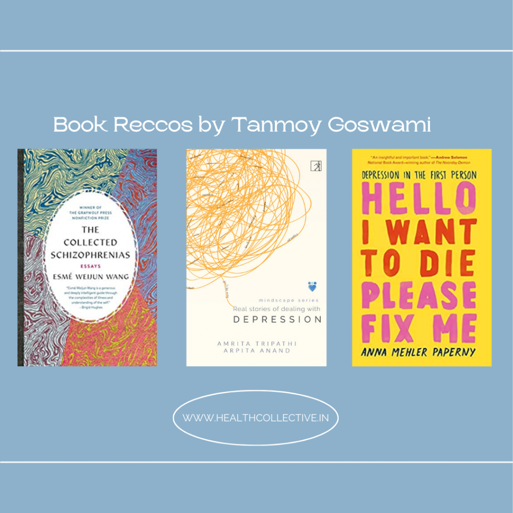 Book Reccos by Tanmoy Goswami for The Health Collective include The Collected Schizophrenias, real Stories of Dealing with Depression, Hello I want to Die Please Fix Me